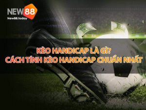 Kèo handicap là gì? Cách tính kèo handicap chuẩn nhất